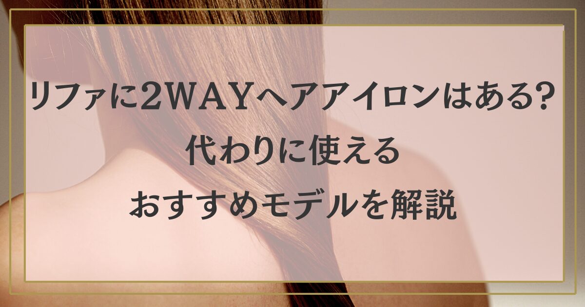 リファに2wayヘアアイロンはある?代わりに使えるおすすめモデルを解説
