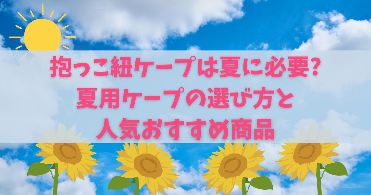 抱っこ紐ケープは夏に必要?夏用ケープの選び方と人気おすすめ商品