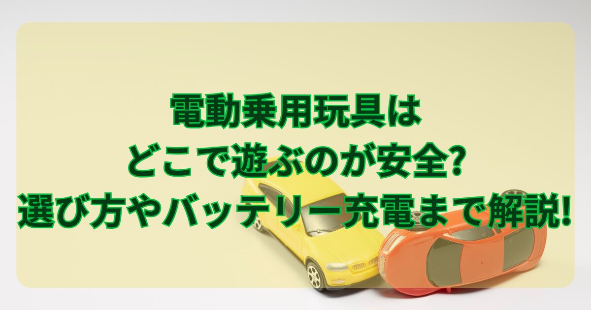 電動乗用玩具はどこで遊ぶのが安全?選び方やバッテリー充電まで解説!