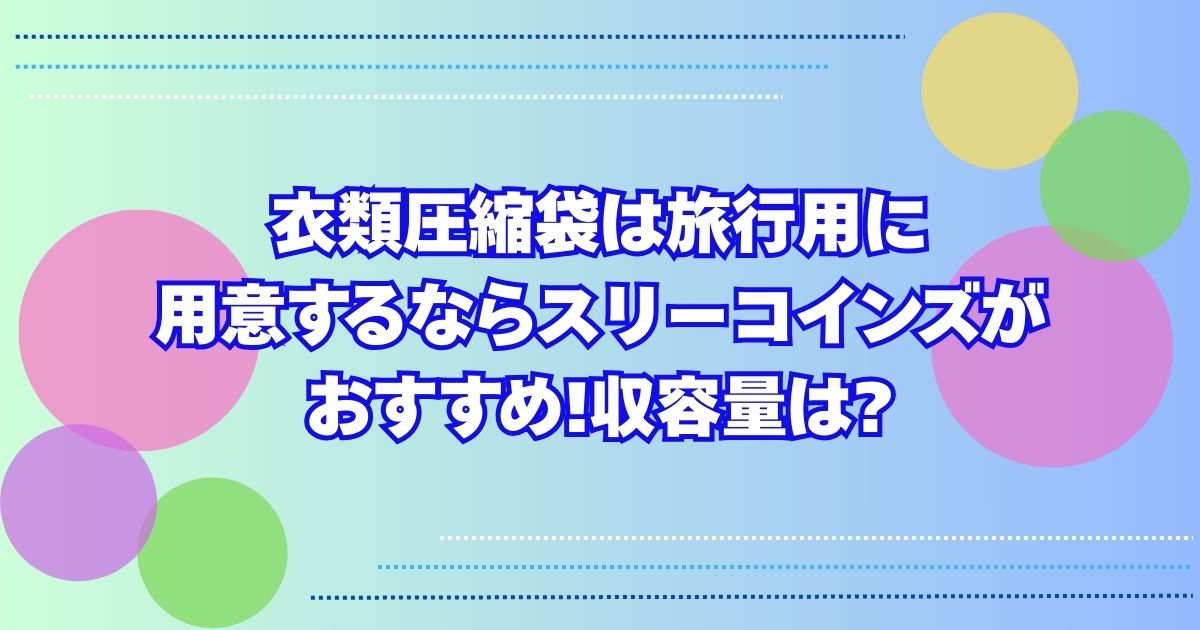 衣類圧縮袋は旅行用に用意するならスリーコインズがおすすめ!収容量は?