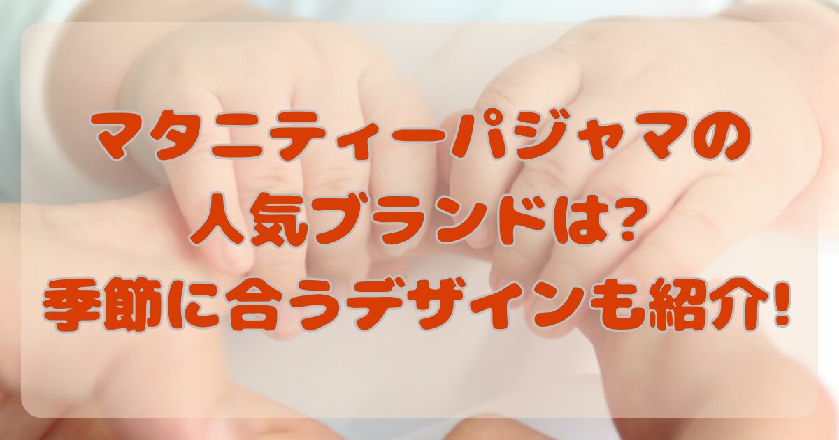 マタニティーパジャマの人気ブランドは?季節に合うデザインも紹介!