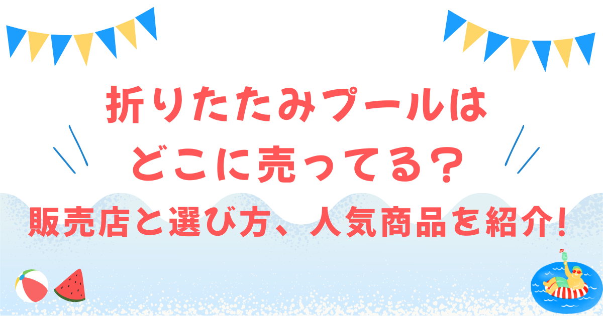 折りたたみプールはどこに売ってる?販売店と選び方、人気商品を紹介!