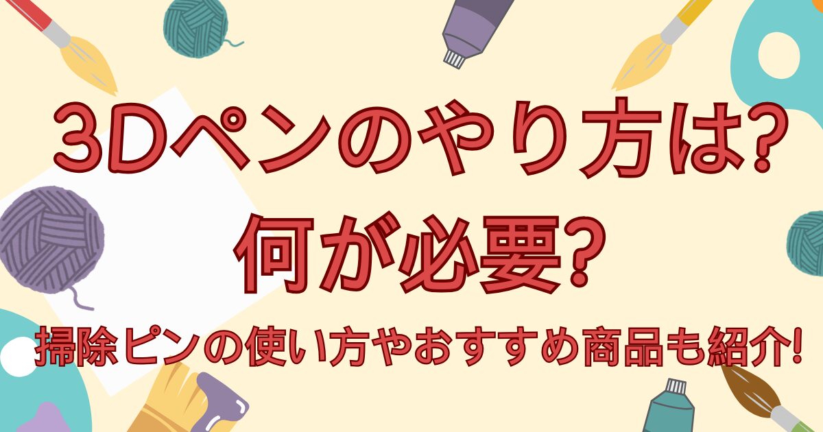 3Dペンのやり方は?何が必要?掃除ピンの使い方やおすすめ商品も紹介!