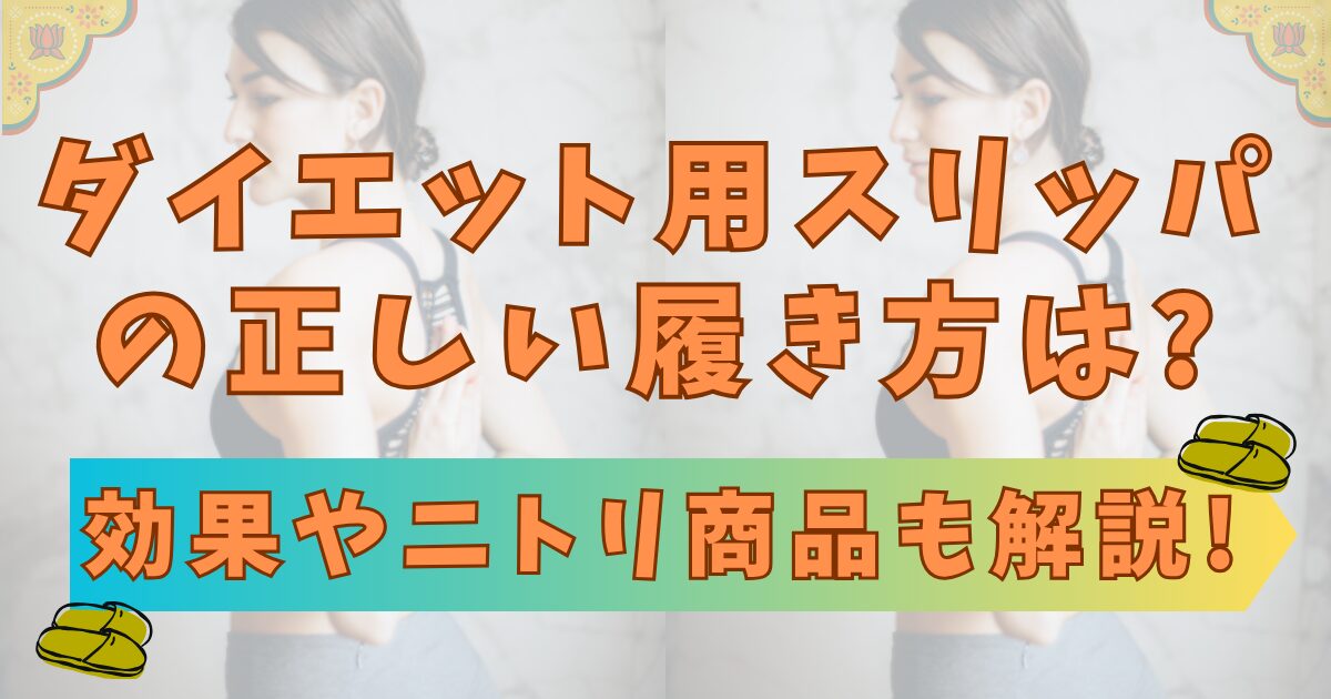 ダイエット用スリッパの正しい履き方は?効果やニトリ商品も解説!