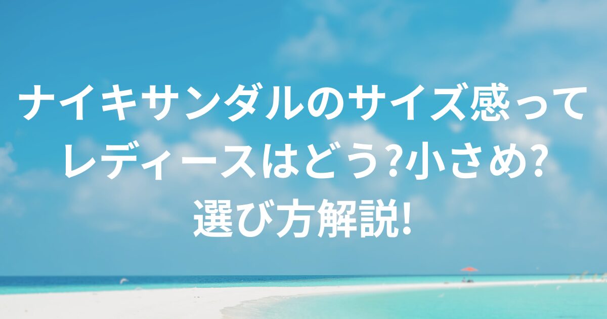 ナイキサンダルのサイズ感ってレディースはどう?小さめ?選び方解説!