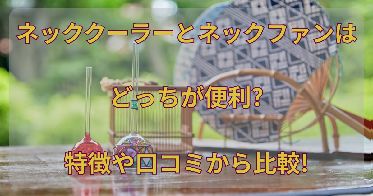 ネッククーラーとネックファンはどっちが便利?特徴や口コミから比較!
