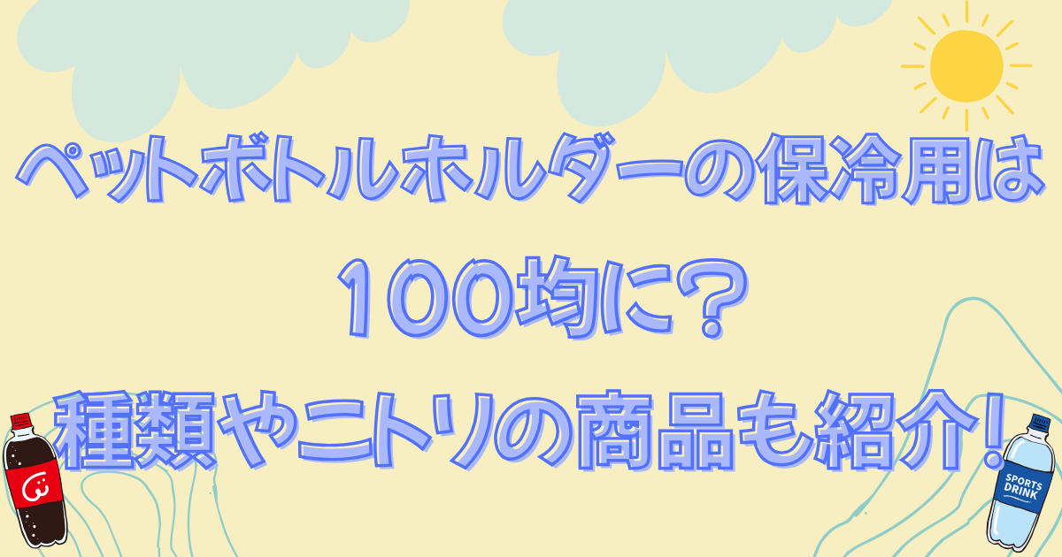 ペットボトルホルダーの保冷用は100均に?種類やニトリの商品も紹介!