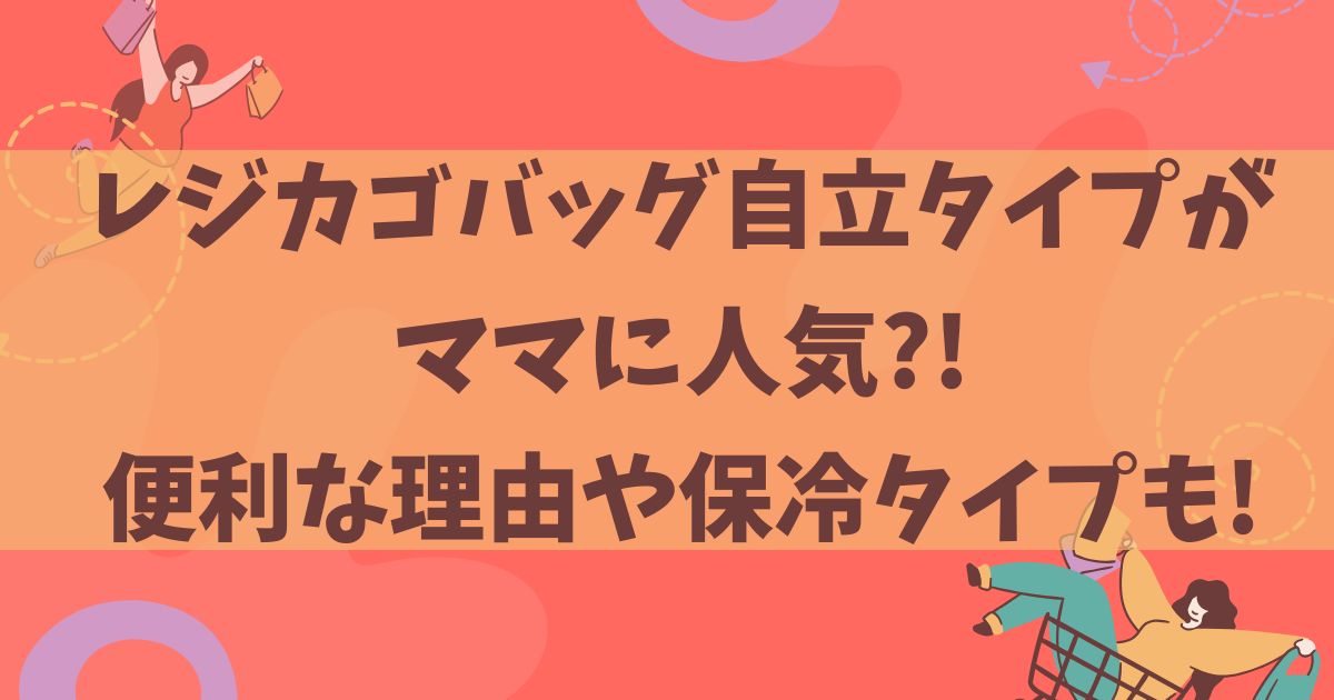 レジカゴバッグ自立タイプがママに人気?便利な理由や保冷タイプも!