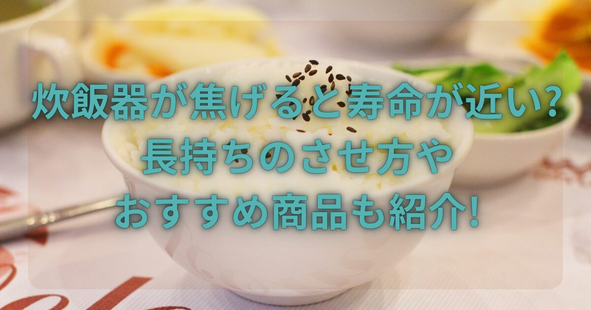 炊飯器が焦げると寿命が近い?長持ちのさせ方やおすすめ商品も紹介!