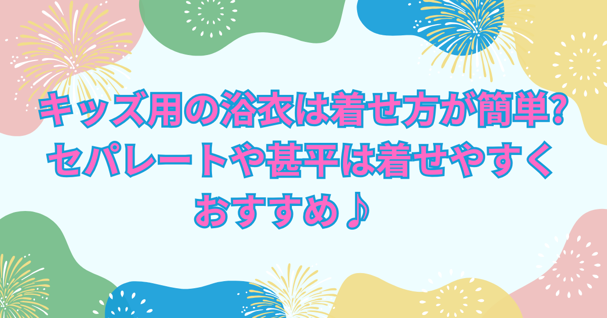 キッズ用の浴衣は着せ方が簡単?セパレートや甚平は着せやすくおすすめ♪