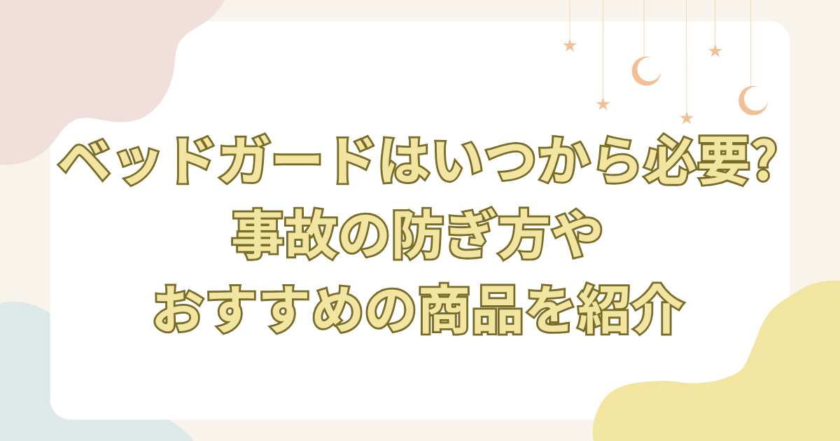 ベッドガードはいつから必要?事故の防ぎ方やおすすめの商品を紹介