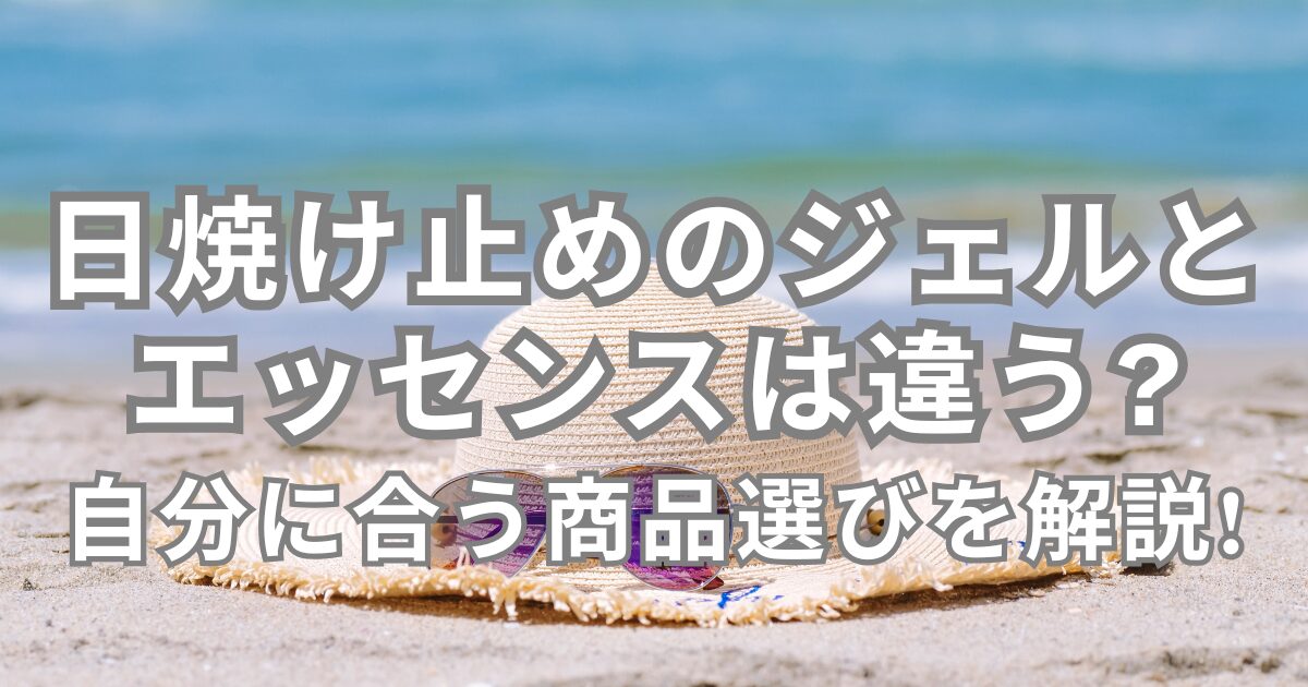日焼け止めのジェルとエッセンスは違う?自分に合う商品選びを解説!