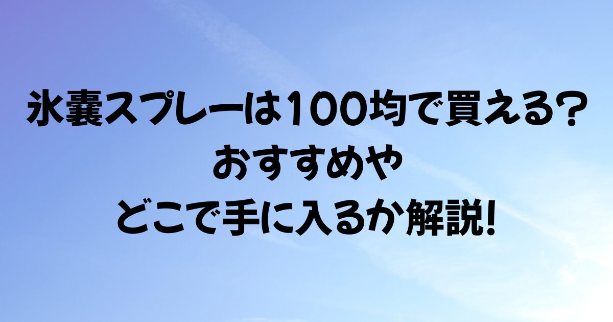 氷嚢スプレーは100均で買える?おすすめやどこで手に入るか解説!