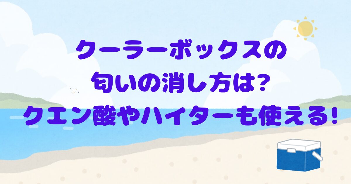 クーラーボックスの匂いの消し方は?クエン酸やハイターも使える!