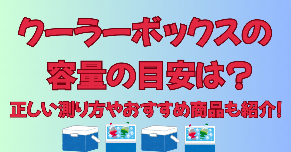 クーラーボックスの容量の目安は?正しい測り方やおすすめ商品も紹介!