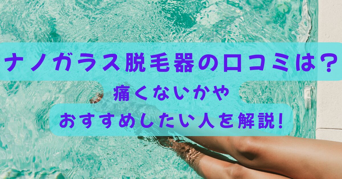 ナノガラス脱毛器の口コミは?痛くないかやおすすめしたい人を解説!