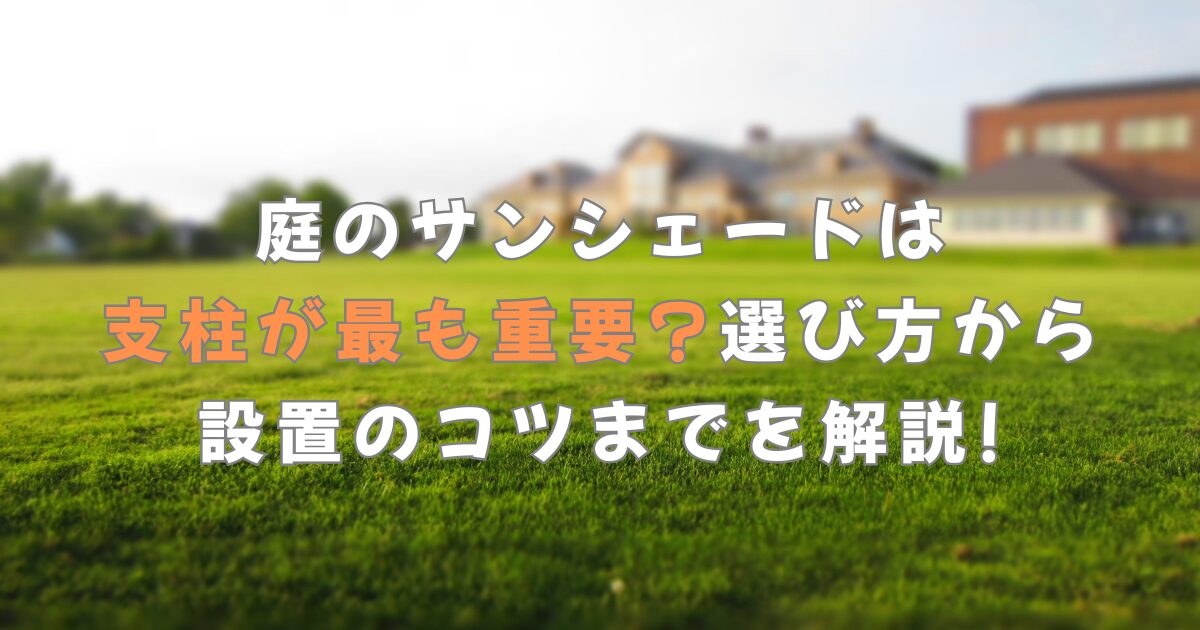 庭のサンシェードは支柱が最も重要?選び方から設置のコツまでを解説!