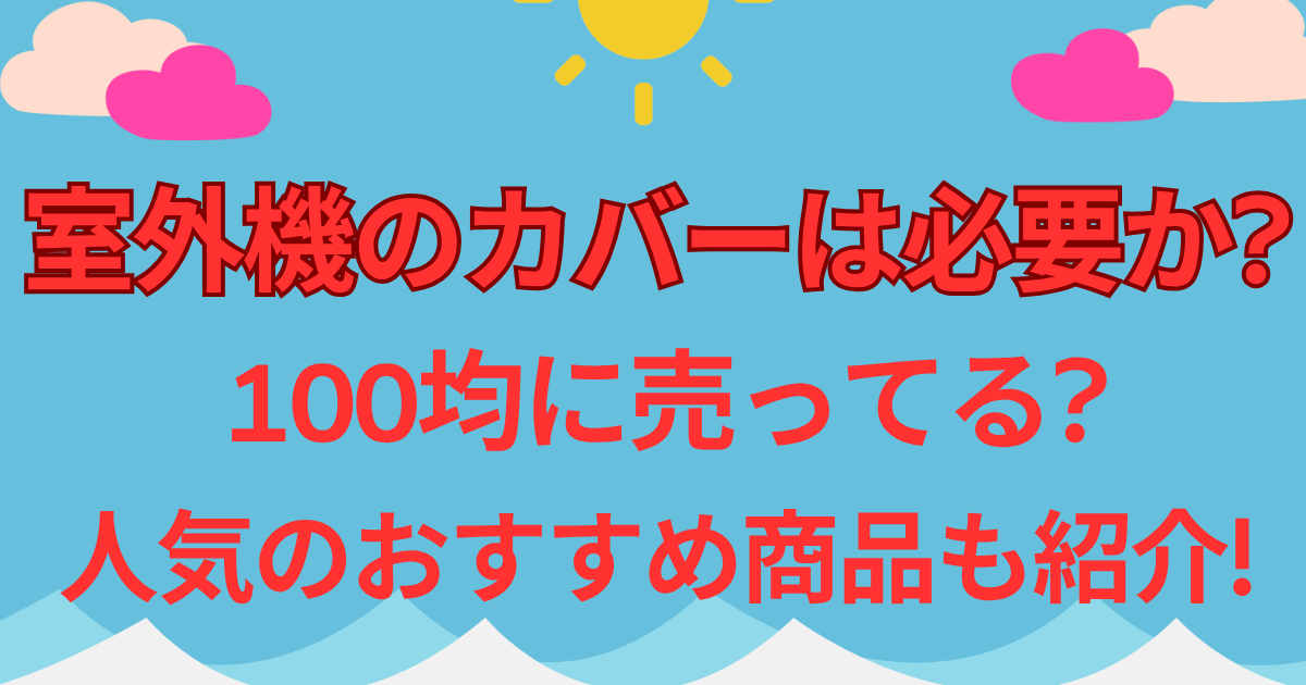 室外機のカバーは必要か?100均に売ってる?人気のおすすめ商品も紹介!