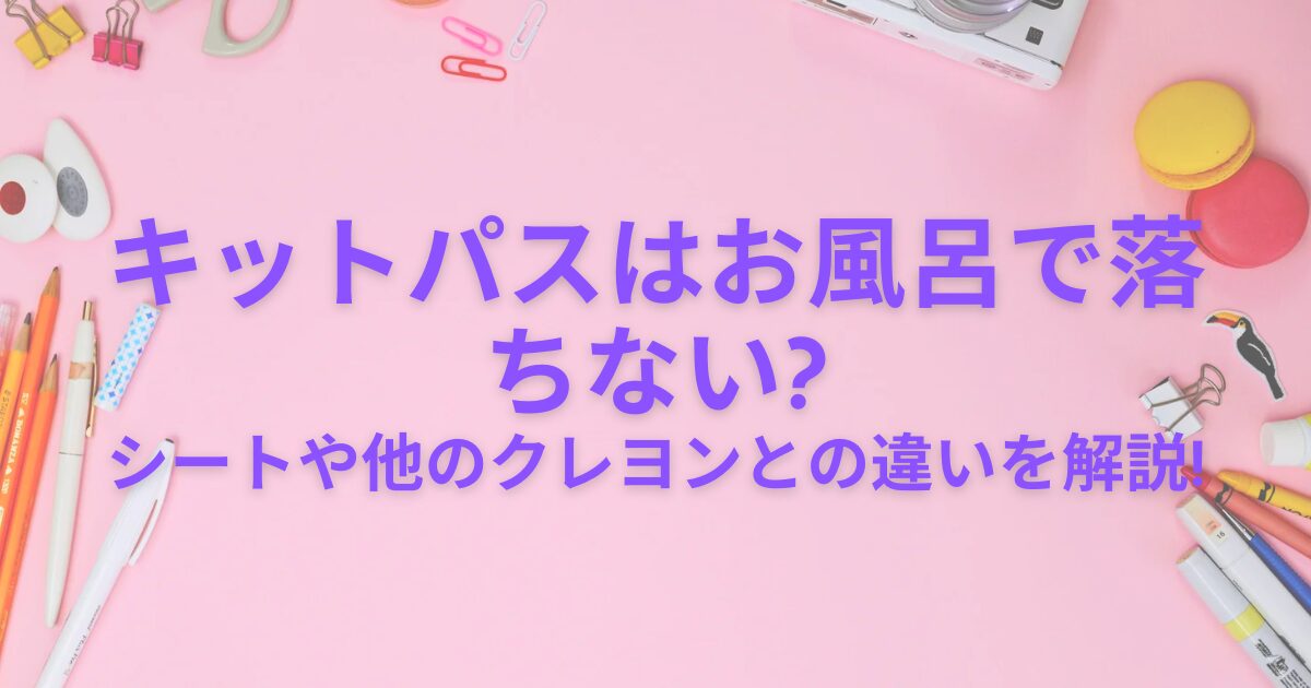 キットパスはお風呂で落ちない?シートや他のクレヨンとの違いを解説!