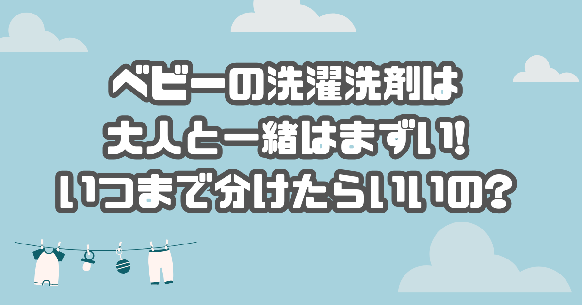 ベビーの洗濯洗剤は大人と一緒はまずい!いつまで分けたらいいの?