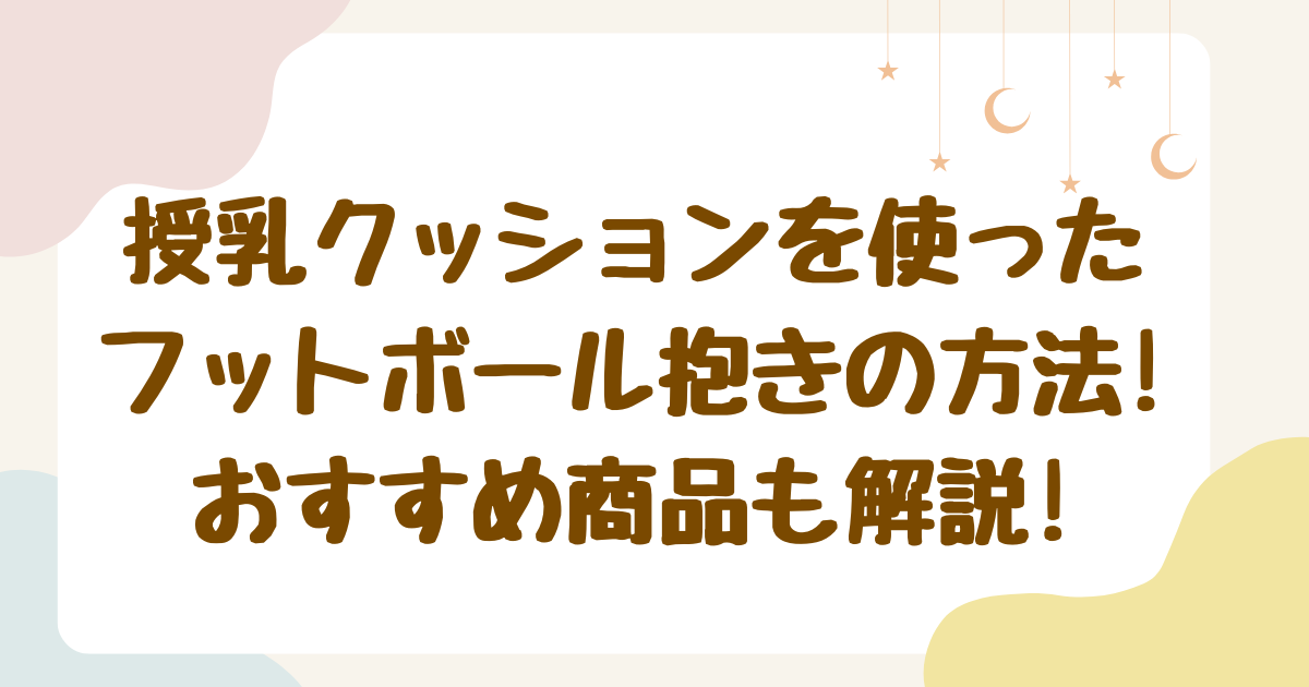 授乳クッションを使ったフットボール抱きの方法！おすすめ商品も解説!