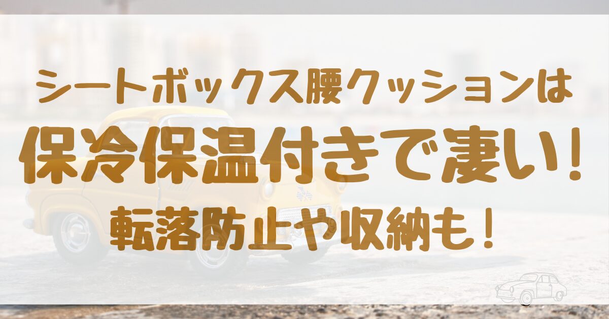 シートボックス腰クッションは保冷保温付きで凄い!転落防止や収納も!
