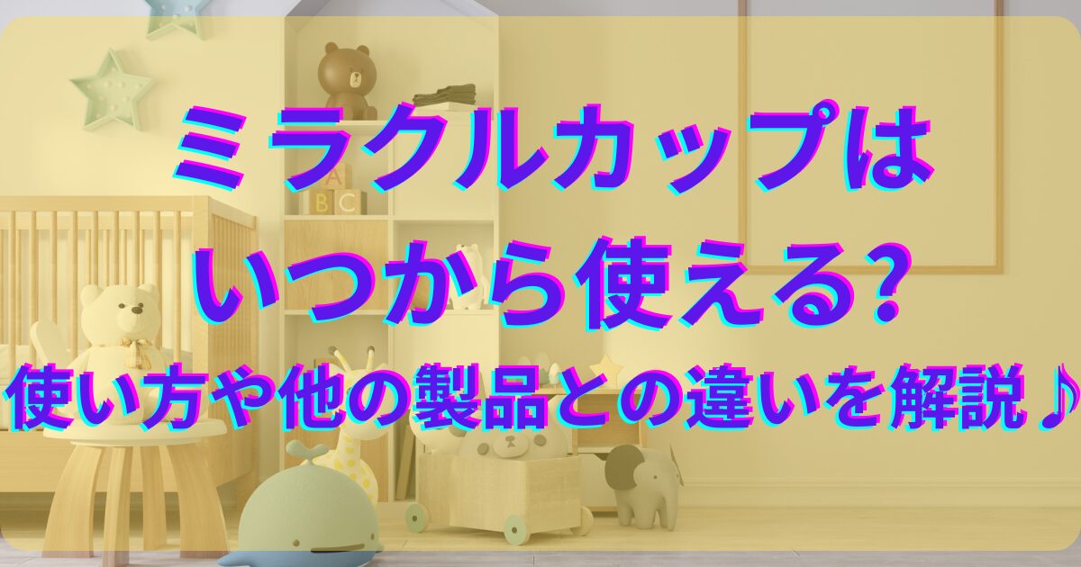 修正依頼　１記事目　なお　ミラクルカップはいつから使える?使い方や他の製品との違いを解説♪