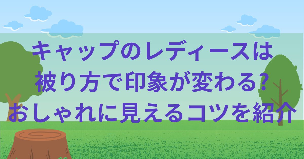 キャップのレディースは被り方で印象が変わる?おしゃれに見えるコツを紹介