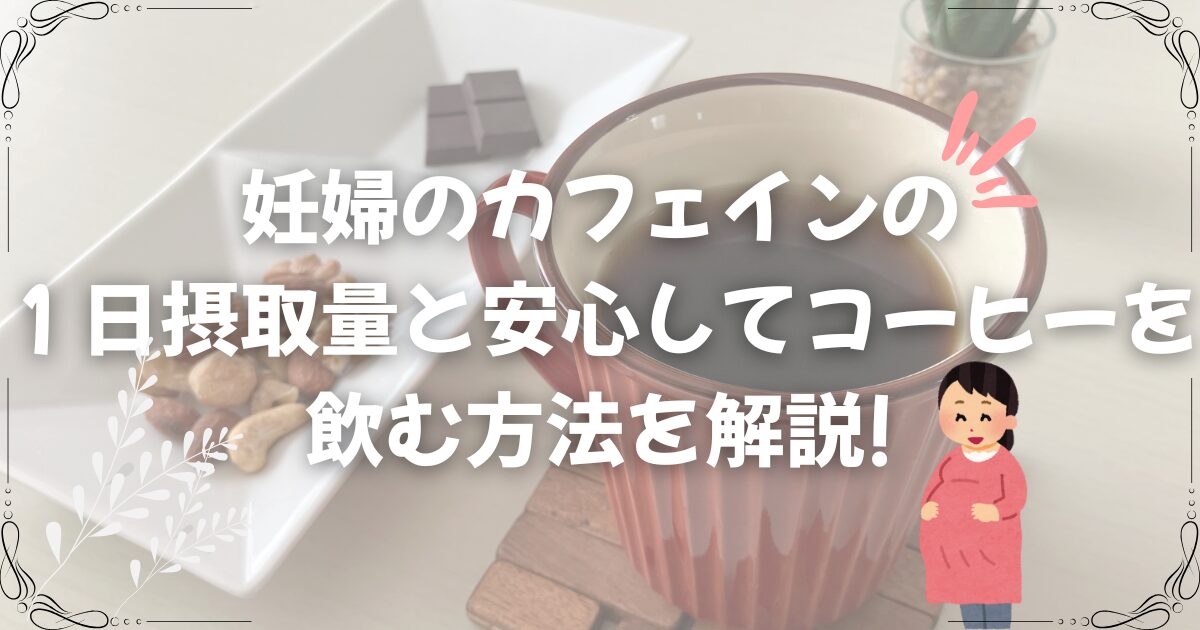 妊婦のカフェインの1日摂取量と安心してコーヒーを飲む方法を解説!