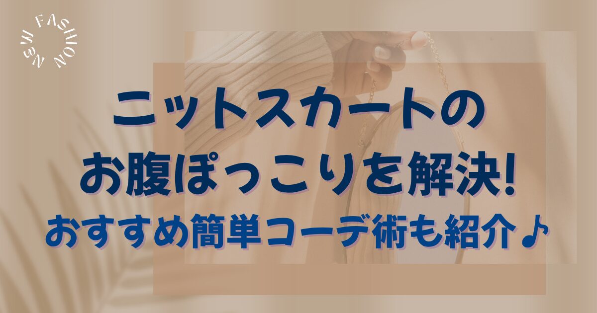 ニットスカートのお腹ぽっこりを解決!おすすめ簡単コーデ術紹介♪