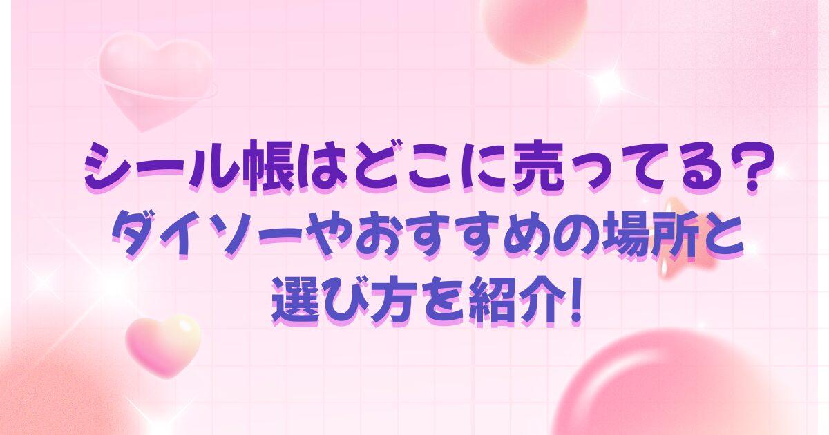シール帳はどこに売ってる?ダイソーやおすすめの場所と選び方を紹介!