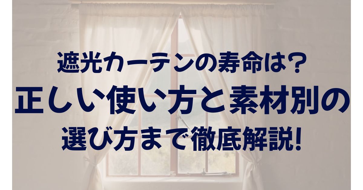 遮光カーテンの寿命は?正しい使い方と素材別の選び方まで徹底解説!