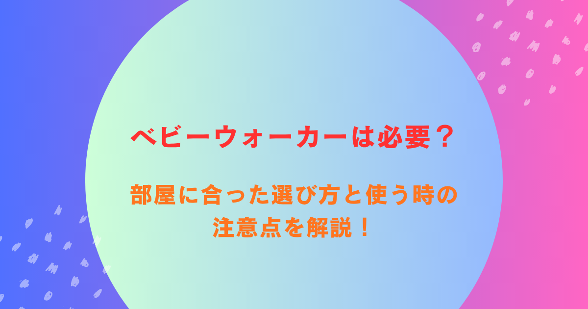 ベビーウォーカーは必要?部屋に合った選び方と使う時の注意点を解説!