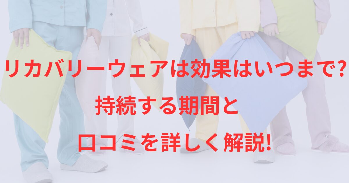 リカバリーウェアの効果はいつまで?持続する期間と口コミを詳しく解説!