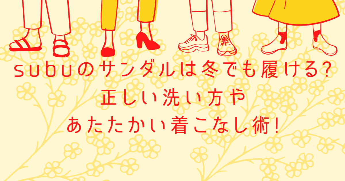 subuのサンダルは冬でも履ける?正しい洗い方やあたたかい着こなし術!