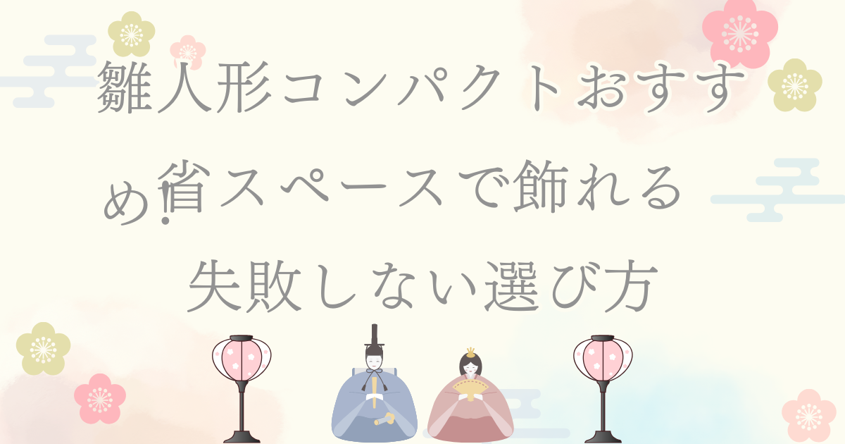 雛人形コンパクトおすすめ!省スペースで飾れる失敗しない選び方