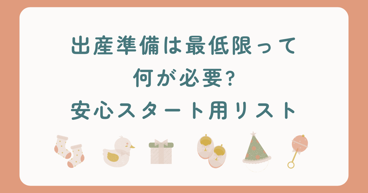 出産準備、最低限って何が必要?安心スタート用リスト