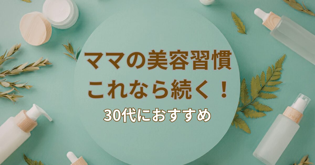 30代ママの美容習慣まとめ！忙しくてもキレイを保つコツ